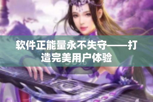 软件正能量永不失守——打造完美用户体验