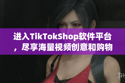 进入TikTokShop软件平台，尽享海量视频创意和购物快感