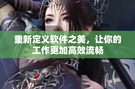 重新定义软件之美，让你的工作更加高效流畅