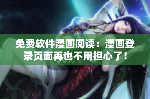 免费软件漫画阅读：漫画登录页面再也不用担心了！