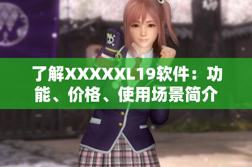了解XXXXXL19软件：功能、价格、使用场景简介
