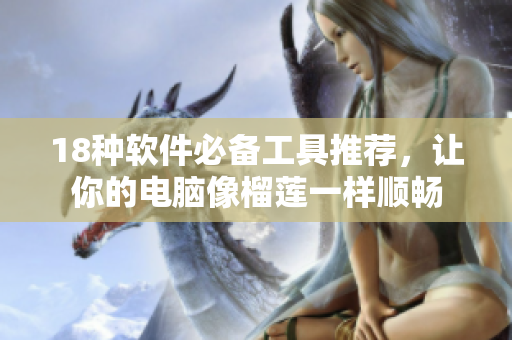 18种软件必备工具推荐，让你的电脑像榴莲一样顺畅