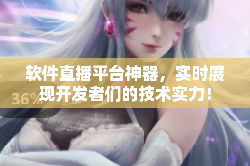 软件直播平台神器，实时展现开发者们的技术实力！