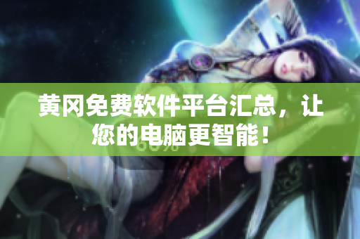 黄冈免费软件平台汇总，让您的电脑更智能！