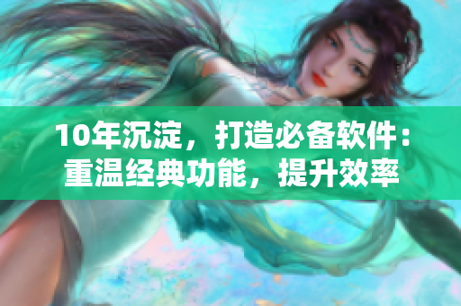 10年沉淀，打造必备软件：重温经典功能，提升效率