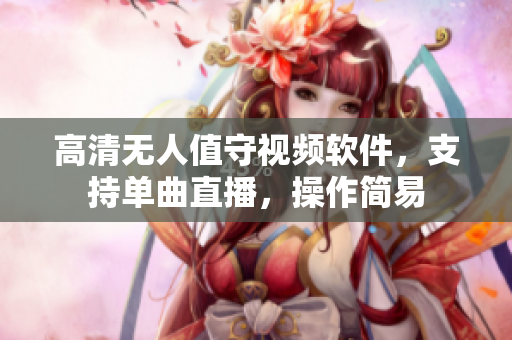 高清无人值守视频软件，支持单曲直播，操作简易