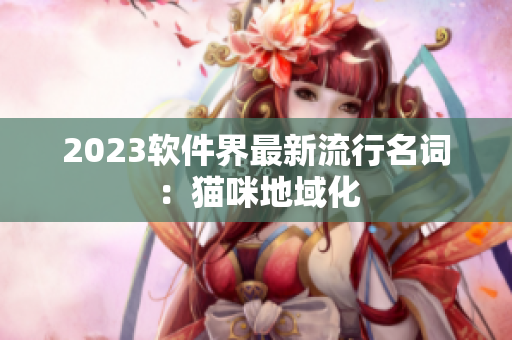 2023软件界最新流行名词：猫咪地域化