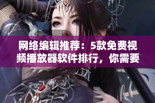 网络编辑推荐：5款免费视频播放器软件排行，你需要试用！