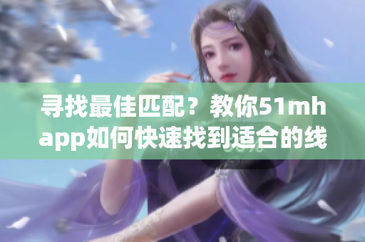 寻找最佳匹配？教你51mhapp如何快速找到适合的线路