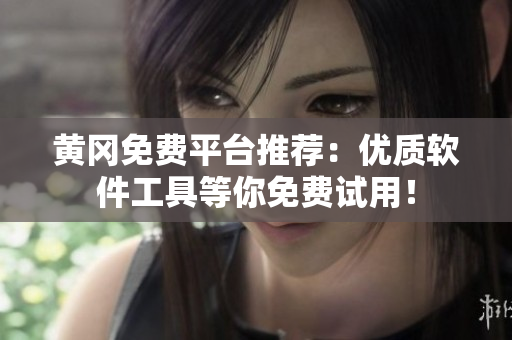 黄冈免费平台推荐：优质软件工具等你免费试用！