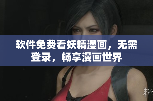 软件免费看妖精漫画，无需登录，畅享漫画世界