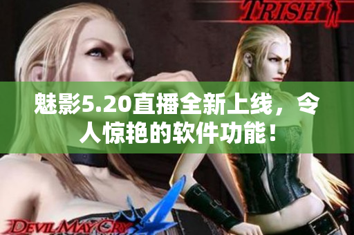 魅影5.20直播全新上线，令人惊艳的软件功能！
