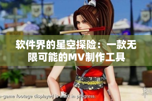 软件界的星空探险：一款无限可能的MV制作工具