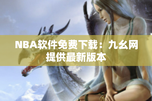 NBA软件免费下载：九幺网提供最新版本