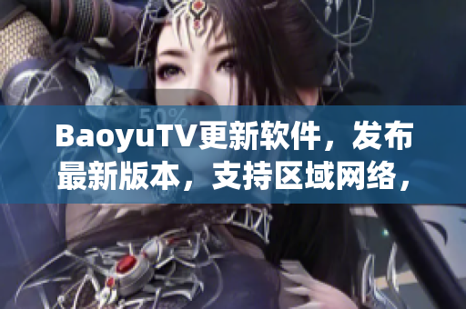 BaoyuTV更新软件，发布最新版本，支持区域网络，提高用户观看体验
