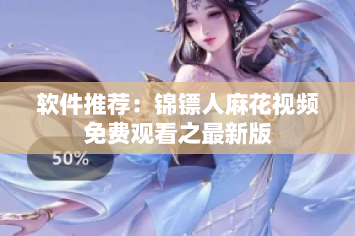 软件推荐：锦镖人麻花视频免费观看之最新版