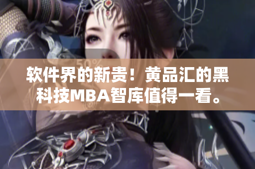 软件界的新贵！黄品汇的黑科技MBA智库值得一看。