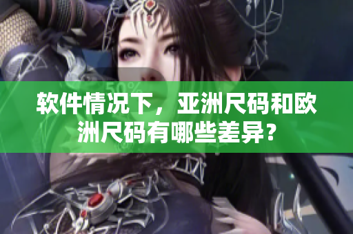 软件情况下，亚洲尺码和欧洲尺码有哪些差异？