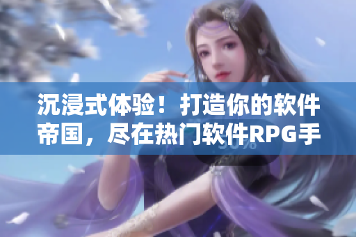 沉浸式体验！打造你的软件帝国，尽在热门软件RPG手游