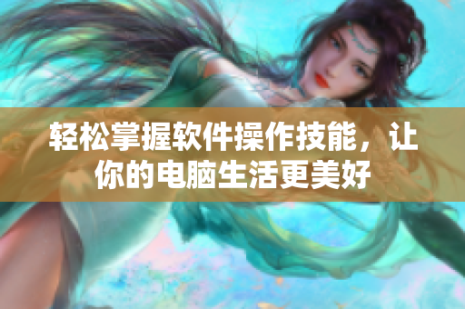 轻松掌握软件操作技能，让你的电脑生活更美好