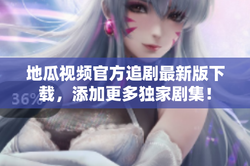 地瓜视频官方追剧最新版下载，添加更多独家剧集！