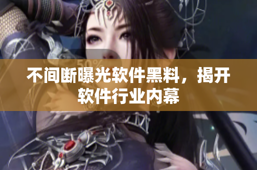 不间断曝光软件黑料，揭开软件行业内幕