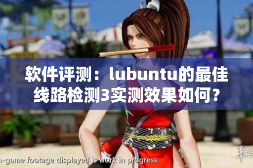 软件评测：lubuntu的最佳线路检测3实测效果如何？