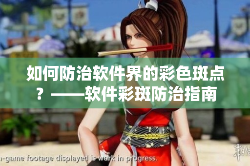 如何防治软件界的彩色斑点？——软件彩斑防治指南