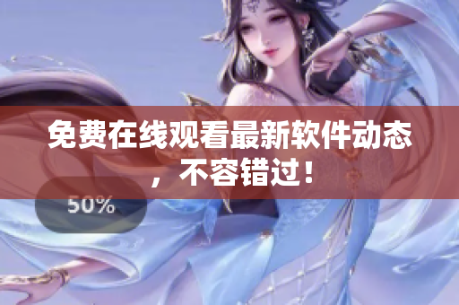 免费在线观看最新软件动态，不容错过！