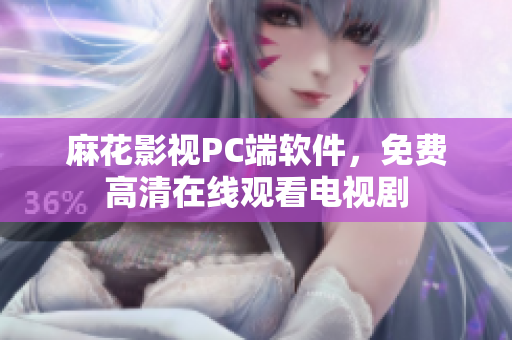 麻花影视PC端软件，免费高清在线观看电视剧
