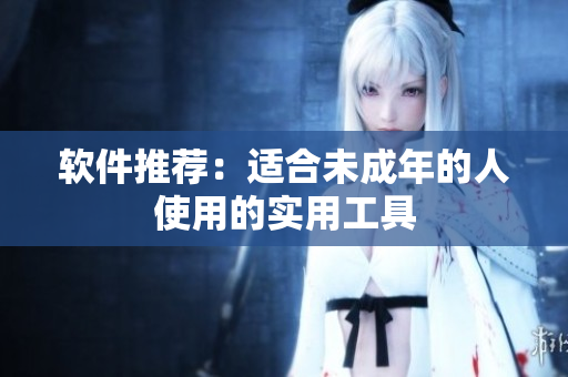 软件推荐：适合未成年的人使用的实用工具