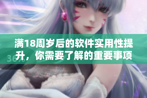满18周岁后的软件实用性提升，你需要了解的重要事项