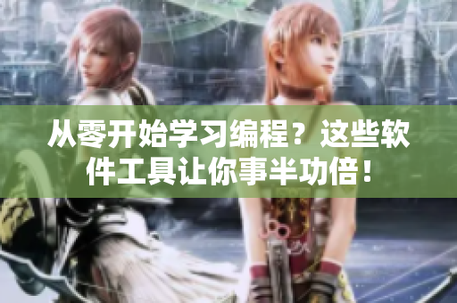 从零开始学习编程？这些软件工具让你事半功倍！