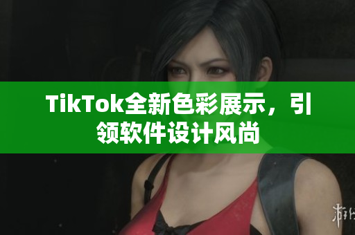 TikTok全新色彩展示，引领软件设计风尚