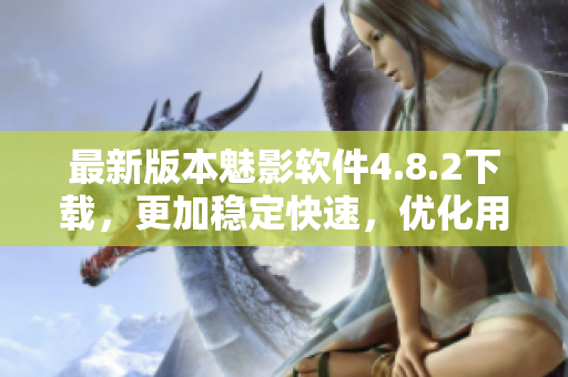 最新版本魅影软件4.8.2下载，更加稳定快速，优化用户体验。