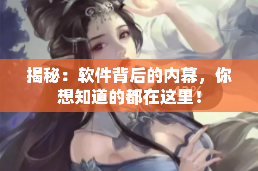 揭秘：软件背后的内幕，你想知道的都在这里！