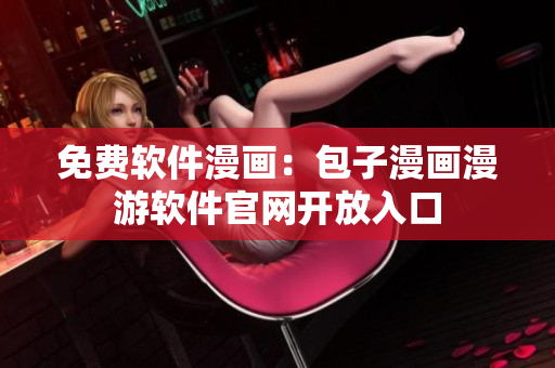免费软件漫画：包子漫画漫游软件官网开放入口
