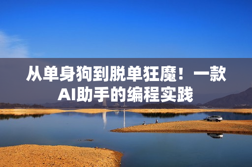 从单身狗到脱单狂魔！一款AI助手的编程实践
