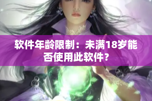 软件年龄限制：未满18岁能否使用此软件？