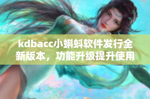 kdbacc小蝌蚪软件发行全新版本，功能升级提升使用体验