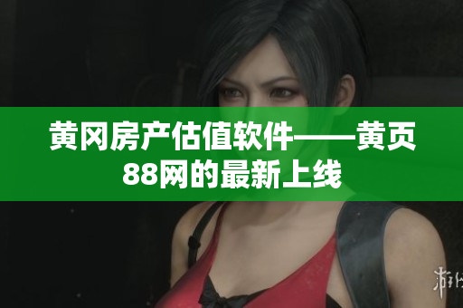 黄冈房产估值软件——黄页88网的最新上线