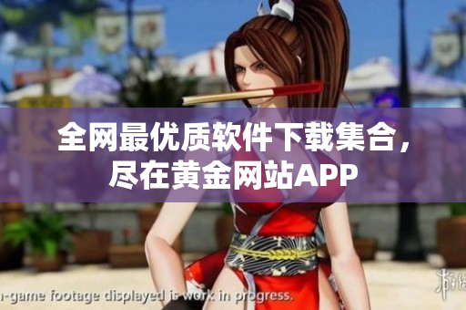 全网最优质软件下载集合，尽在黄金网站APP