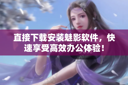 直接下载安装魅影软件，快速享受高效办公体验！