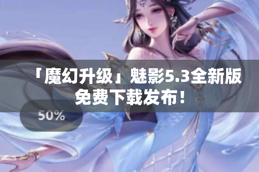 「魔幻升级」魅影5.3全新版免费下载发布！