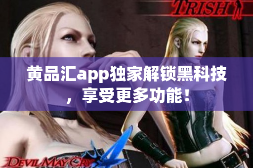 黄品汇app独家解锁黑科技，享受更多功能！