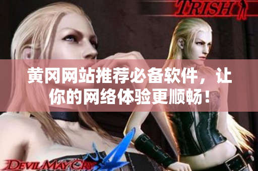 黄冈网站推荐必备软件，让你的网络体验更顺畅！