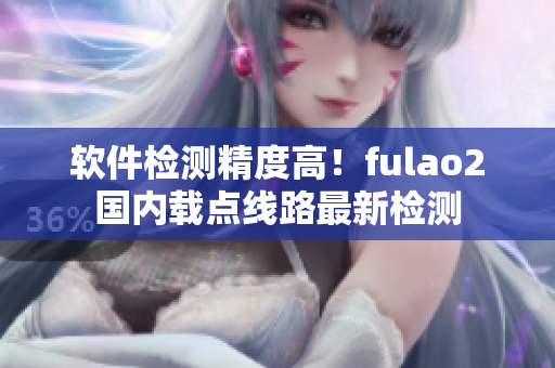 软件检测精度高！fulao2国内载点线路最新检测