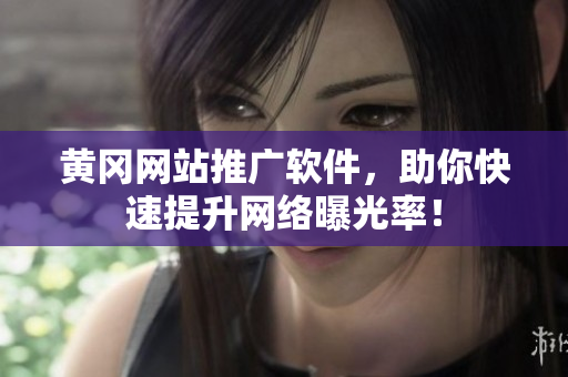 黄冈网站推广软件，助你快速提升网络曝光率！