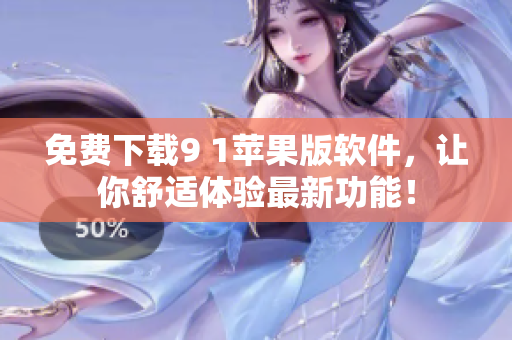 免费下载9 1苹果版软件，让你舒适体验最新功能！