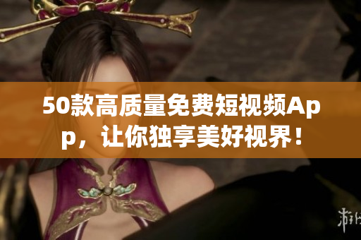 50款高质量免费短视频App，让你独享美好视界！
